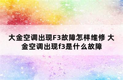 大金空调出现F3故障怎样维修 大金空调出现f3是什么故障